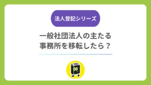一般社団法人の主たる事務所を移転したら？ 定款変更・登記期限・費用