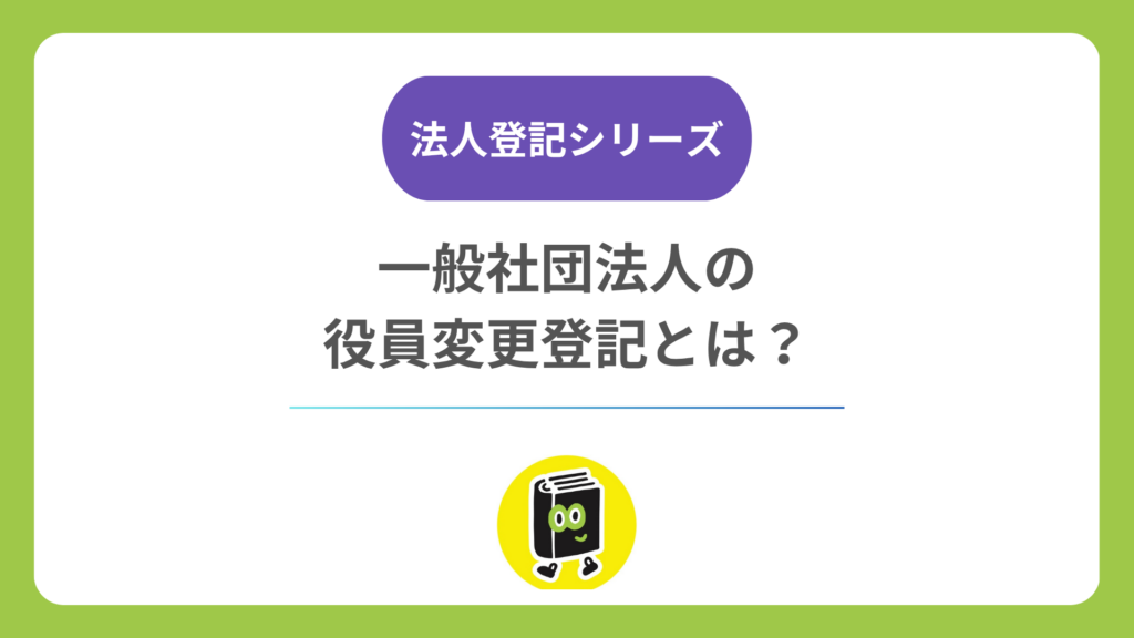 一般社団法人の役員変更登記とは？ 理事の任期・重任・期限と必要書類