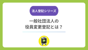 一般社団法人の役員変更登記とは？ 理事の任期・重任・期限と必要書類