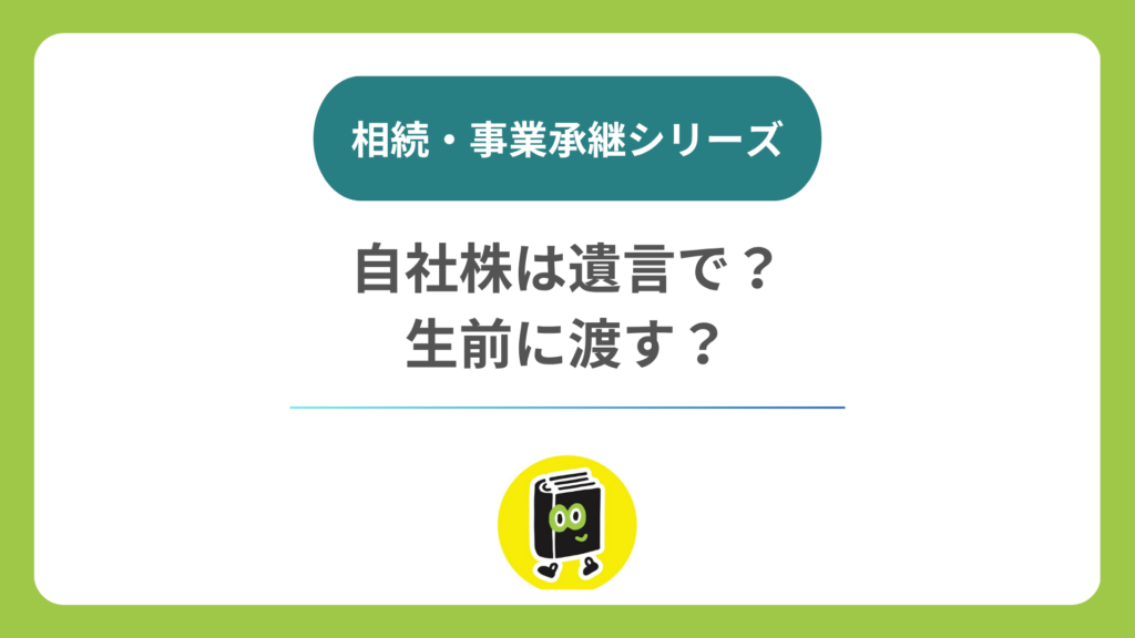 自社株は遺言で渡す？ 生前に渡す？ 顧問税理士と一緒に考えたいポイント