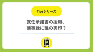就任承諾書を株主総会議事録で援用するとき、議事録に誰の実印が要る？ 取締役会の有無で変わる結論