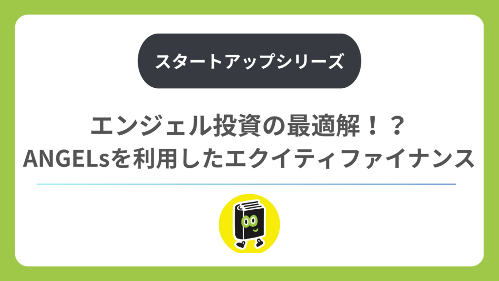 エンジェル投資の最適解！？ANGELsを利用したエクイティファイナンス