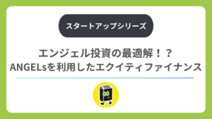エンジェル投資の最適解！？ANGELsを利用したエクイティファイナンス