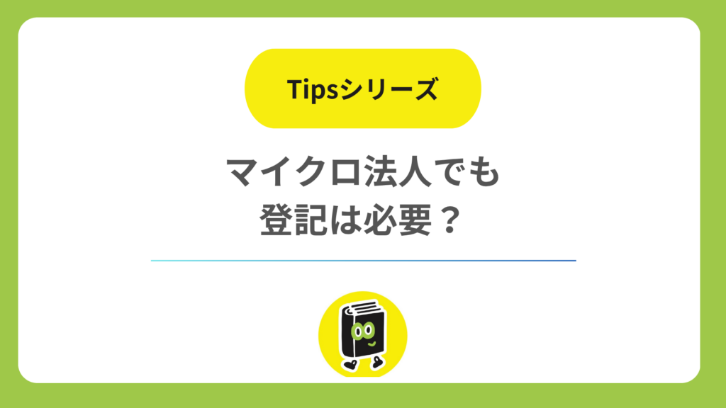 マイクロ法人でも登記は必要？ 小さな会社に続く手続きと事業目的の決め方