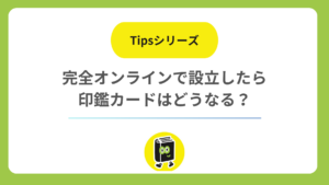 完全オンラインで会社を設立したとき、印鑑届と印鑑カードはどうなる？