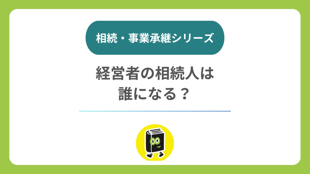経営者が亡くなったら誰が相続人になる？ 後継者と相続人の違い
