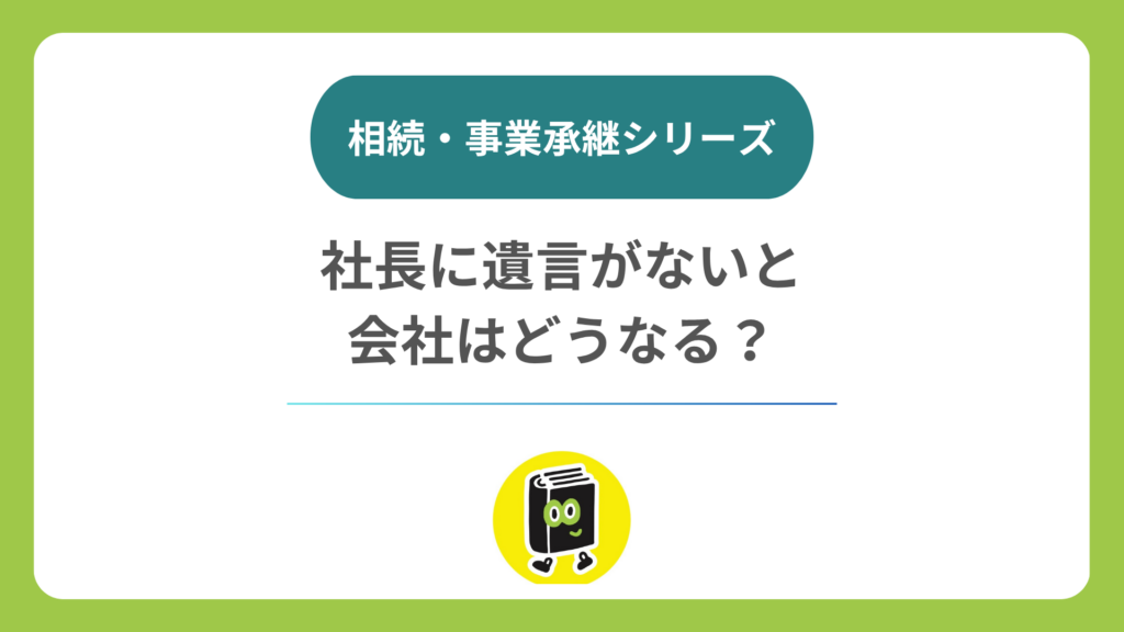 会社を経営していて遺言がないと、何が困る？ 「家族仲がいいから大丈夫」が会社には通じない理由