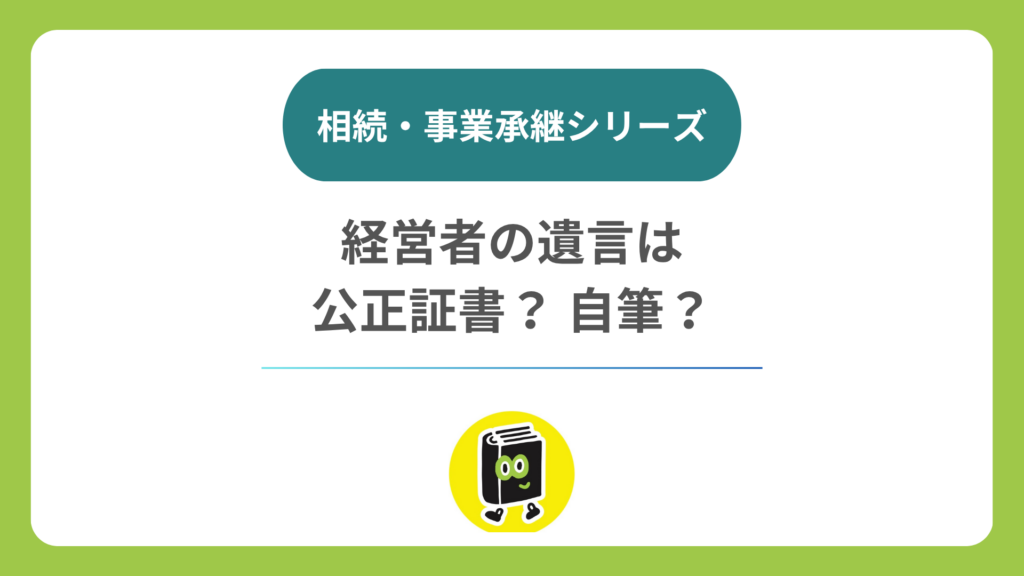 経営者の遺言は、公正証書と自筆のどちらがいい？