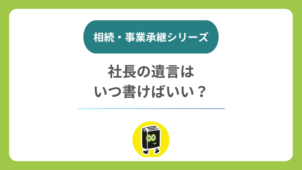社長の遺言は何歳で書く？ あとから書き直せる？