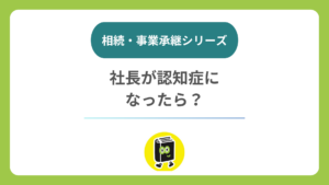 社長が認知症になったら会社はどうなる？ 遺言では対応できないリスク