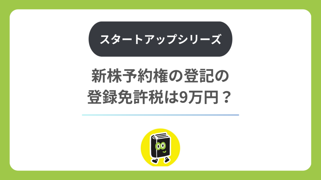 新株予約権の登記の登録免許税は9万円？ 発行・行使・消滅で違う税額