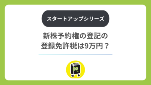 新株予約権の登記の登録免許税は9万円？ 発行・行使・消滅で違う税額